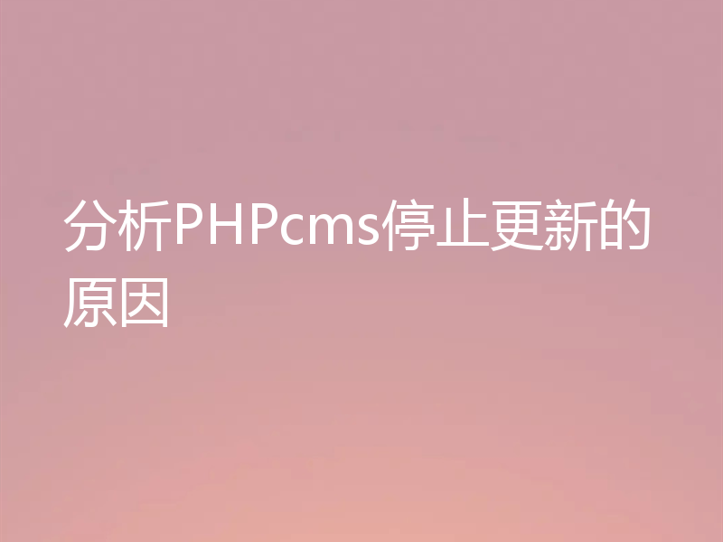 分析PHPcms停止更新的原因