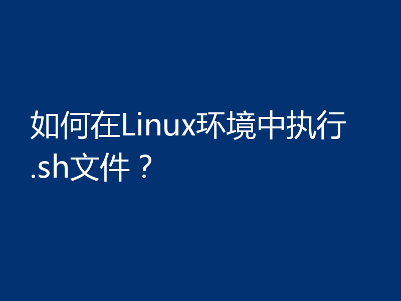 如何在Linux环境中执行.sh文件？