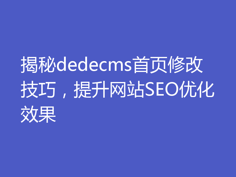 揭秘dedecms首页修改技巧，提升网站SEO优化效果