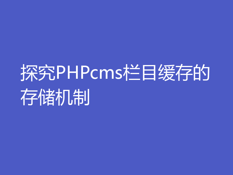 探究PHPcms栏目缓存的存储机制