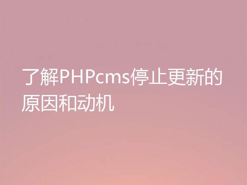 了解PHPcms停止更新的原因和动机