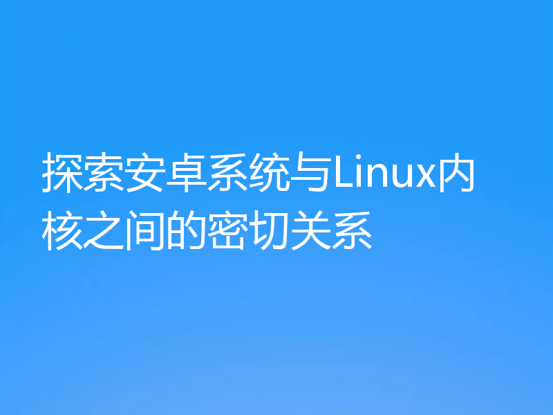 探索安卓系统与Linux内核之间的密切关系