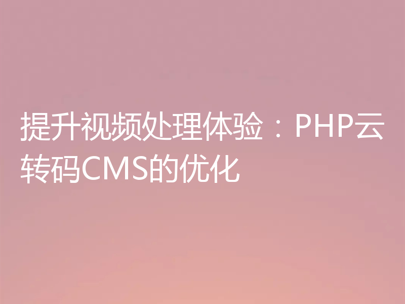 提升视频处理体验：PHP云转码CMS的优化