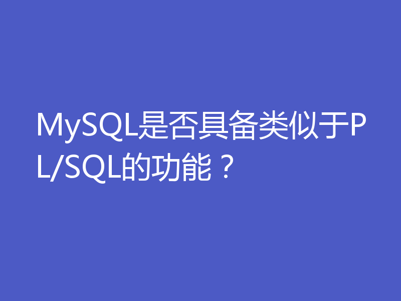 MySQL是否具备类似于PL/SQL的功能？