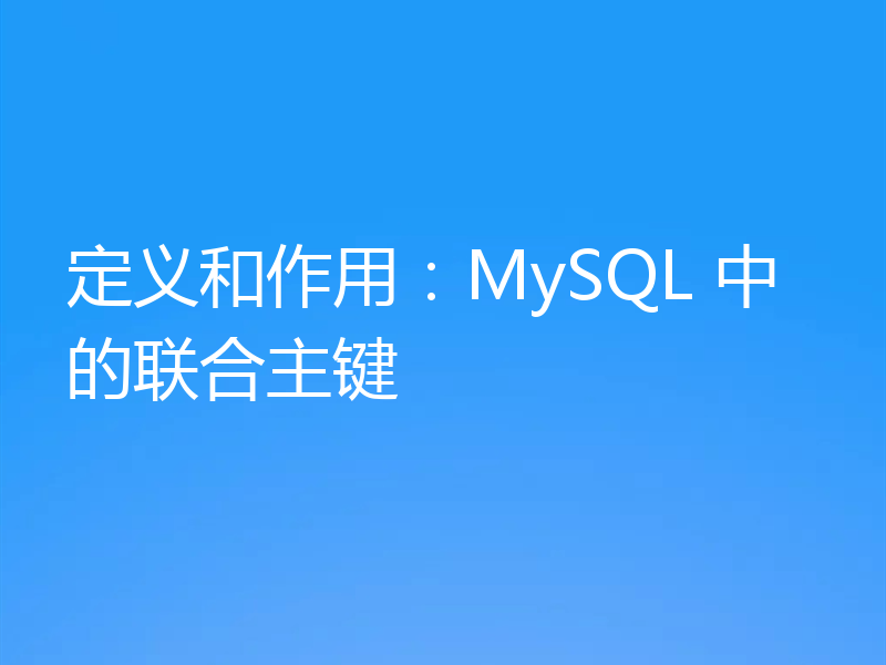 定义和作用：MySQL 中的联合主键