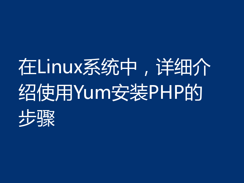 在Linux系统中，详细介绍使用Yum安装PHP的步骤