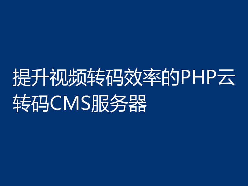 提升视频转码效率的PHP云转码CMS服务器