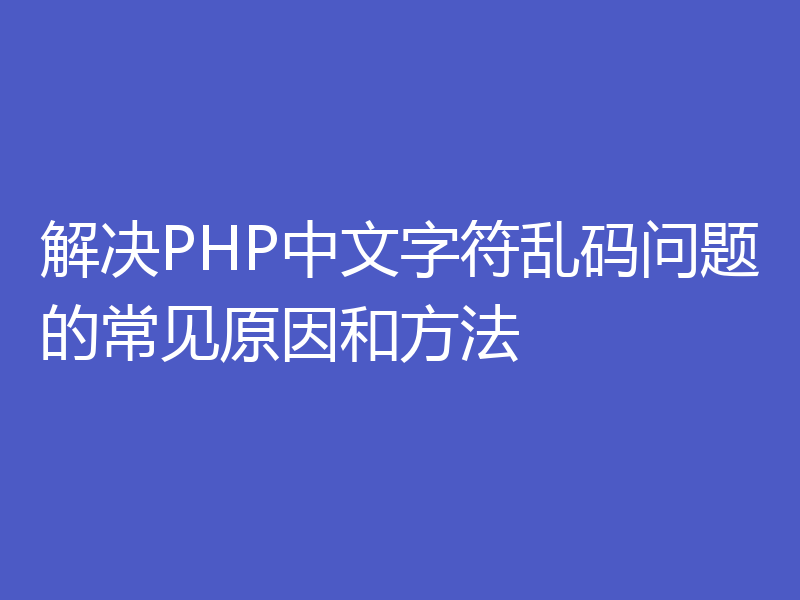 解决PHP中文字符乱码问题的常见原因和方法