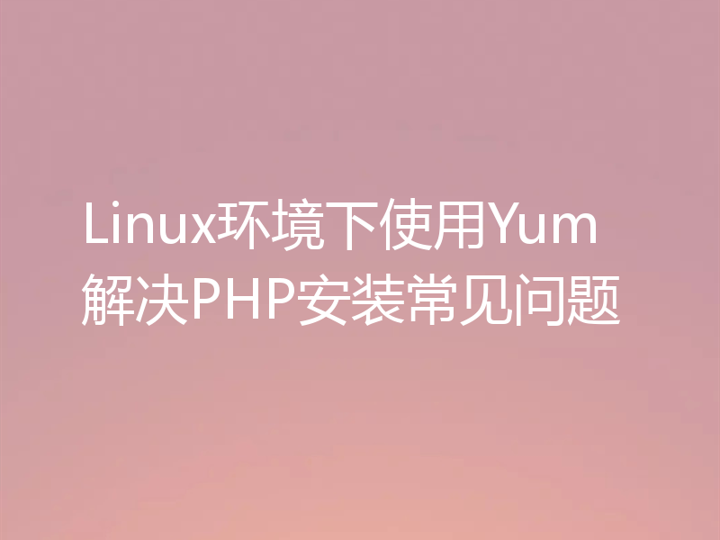 Linux环境下使用Yum解决PHP安装常见问题