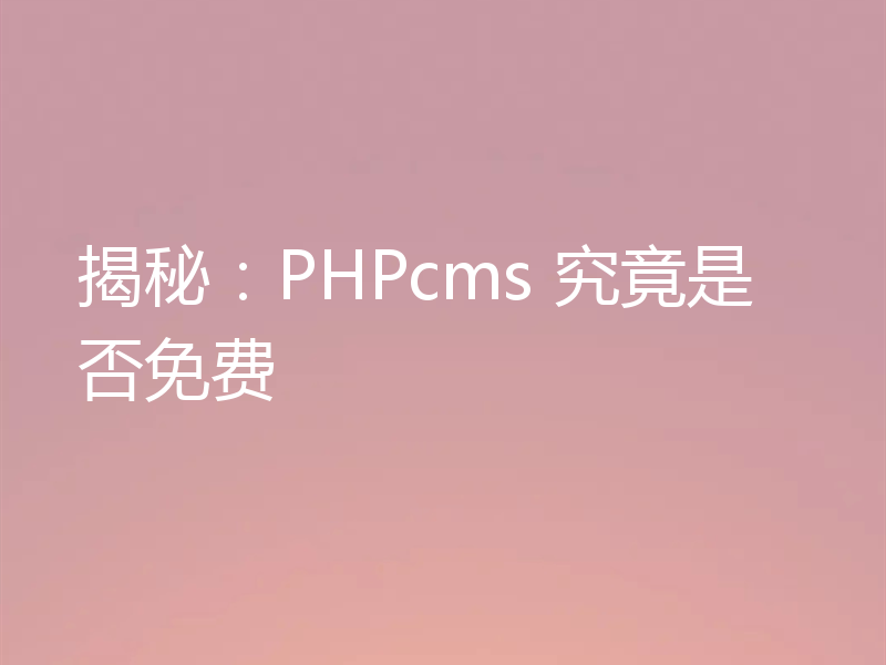 揭秘：PHPcms 究竟是否免费