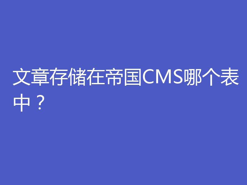 文章存储在帝国CMS哪个表中？