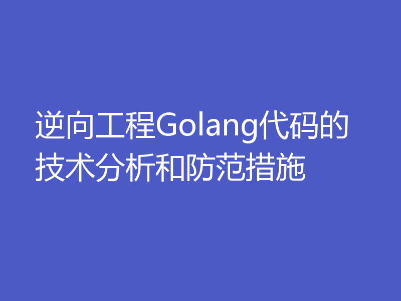 逆向工程Golang代码的技术分析和防范措施
