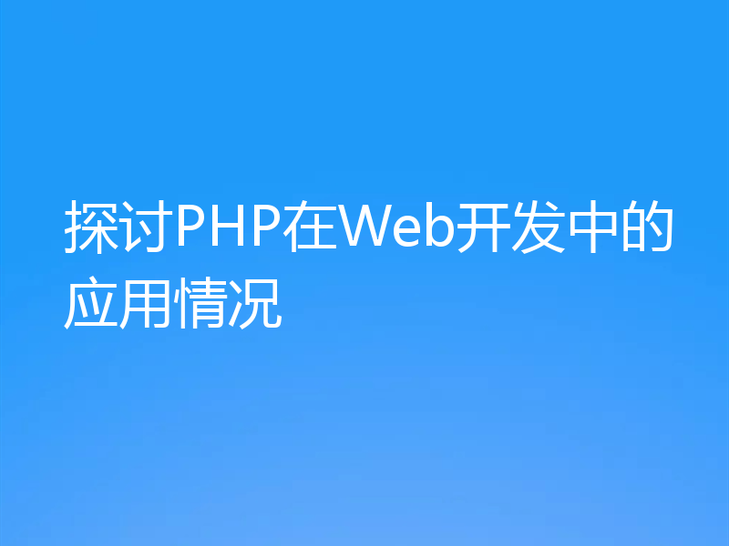 探讨PHP在Web开发中的应用情况