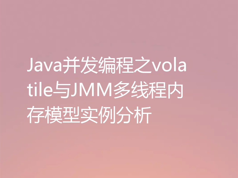 Java并发编程之volatile与JMM多线程内存模型实例分析