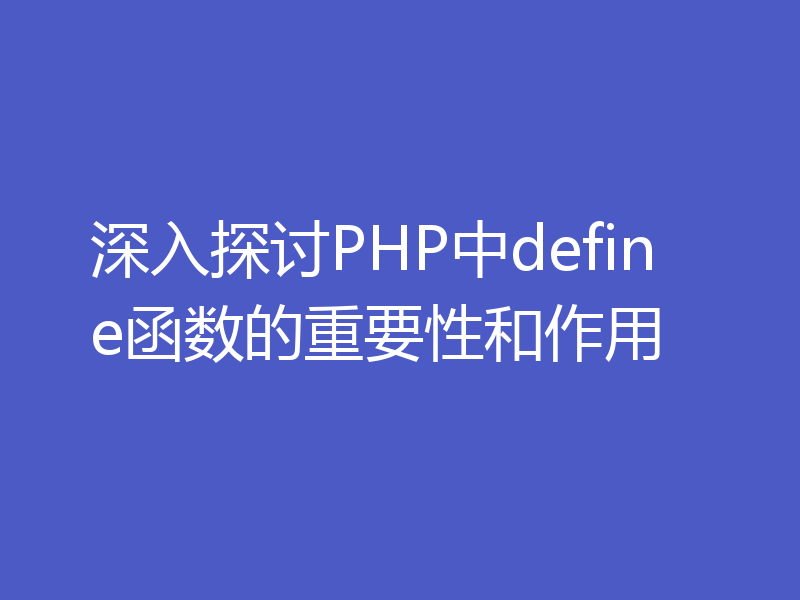 深入探讨PHP中define函数的重要性和作用