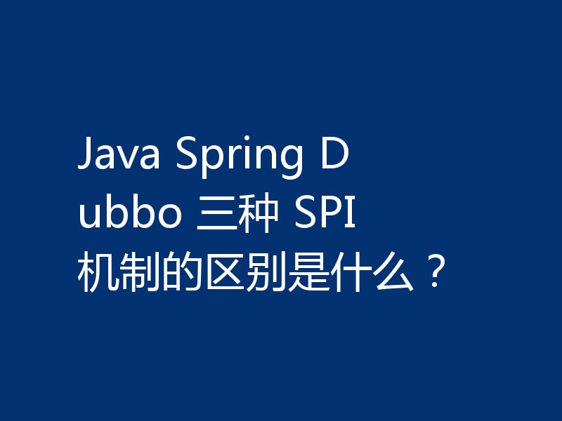Java Spring Dubbo 三种 SPI 机制的区别是什么？