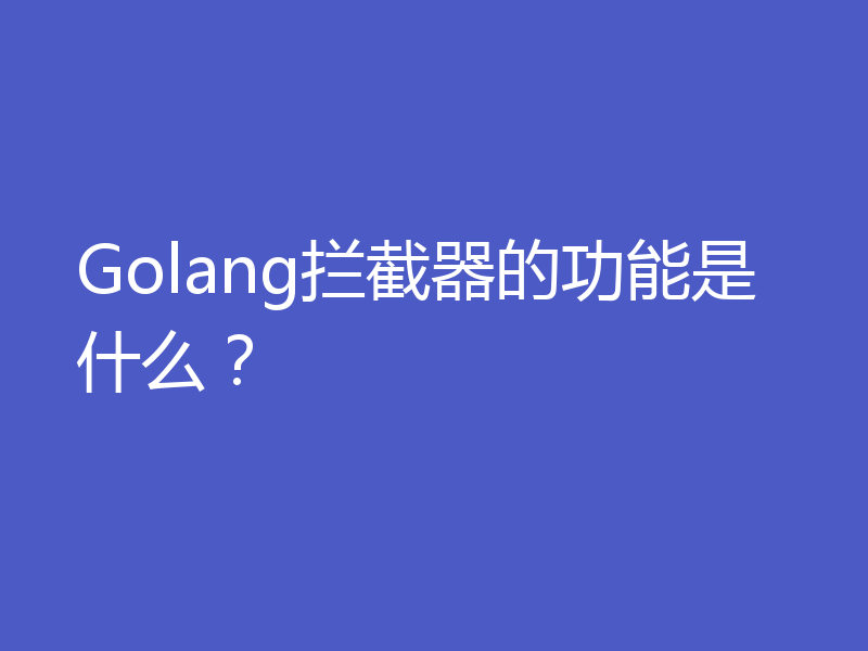 Golang拦截器的功能是什么？