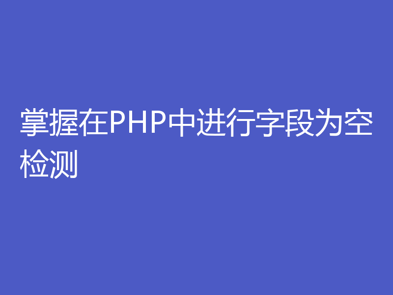 掌握在PHP中进行字段为空检测