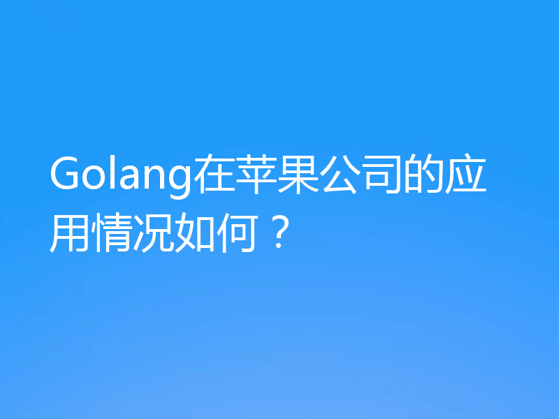 Golang在苹果公司的应用情况如何？