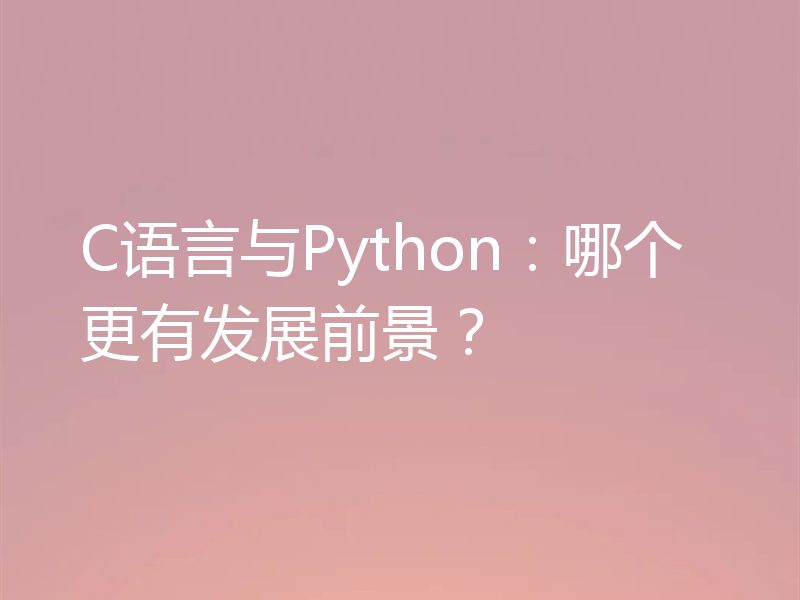 C语言与Python：哪个更有发展前景？