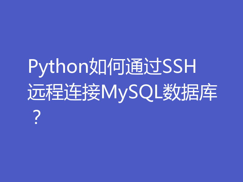 Python如何通过SSH远程连接MySQL数据库？