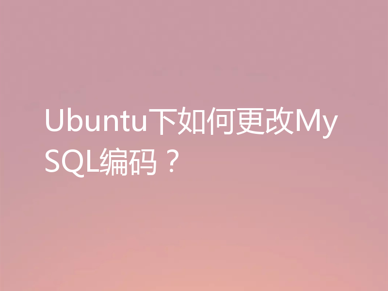 Ubuntu下如何更改MySQL编码？