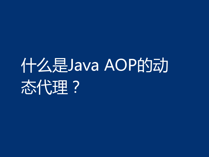 什么是Java AOP的动态代理？
