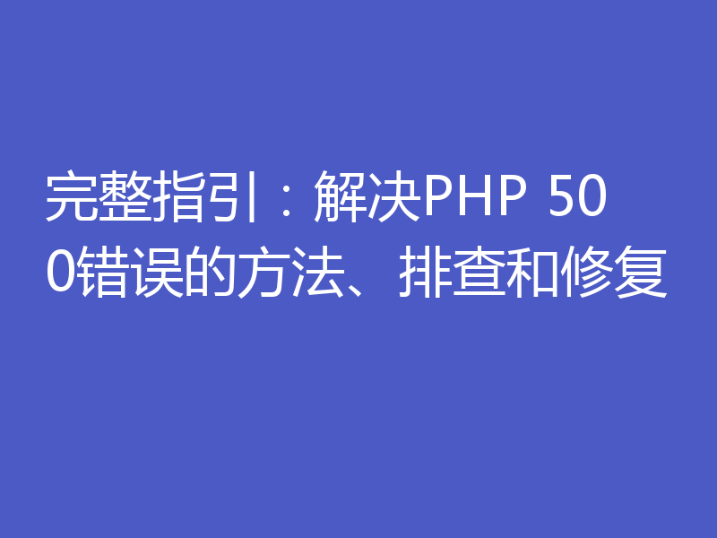 完整指引：解决PHP 500错误的方法、排查和修复