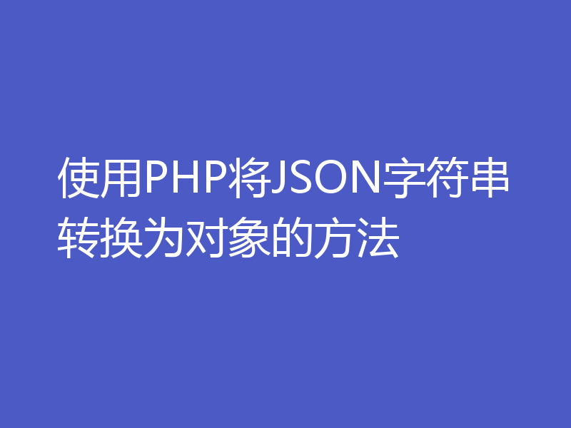 使用PHP将JSON字符串转换为对象的方法