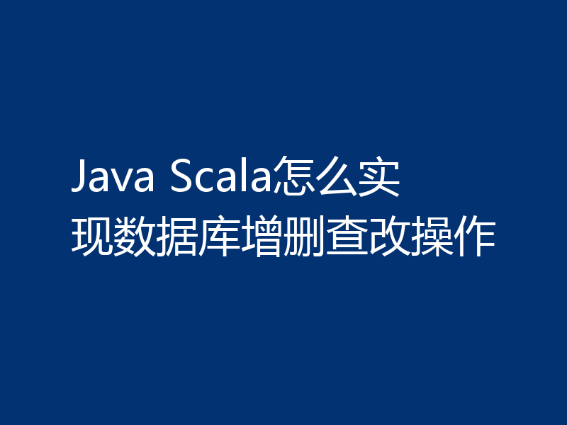Java Scala怎么实现数据库增删查改操作