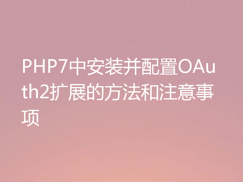 PHP7中安装并配置OAuth2扩展的方法和注意事项