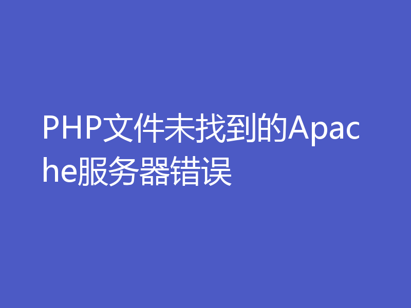 PHP文件未找到的Apache服务器错误