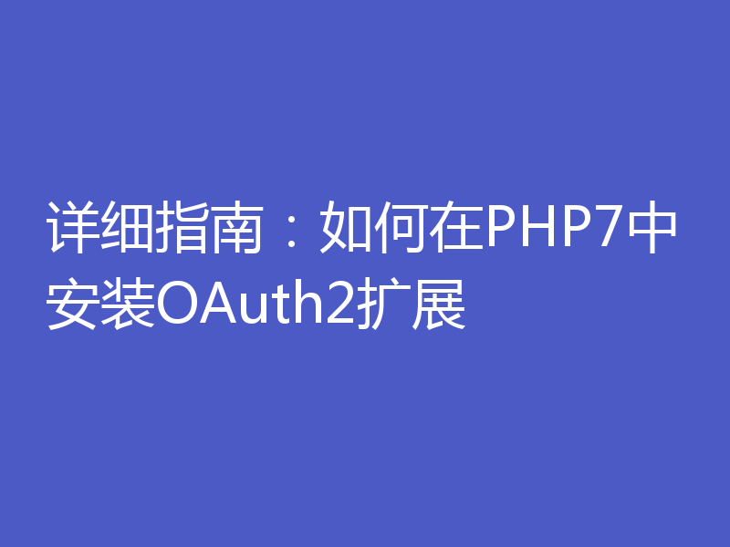 详细指南：如何在PHP7中安装OAuth2扩展