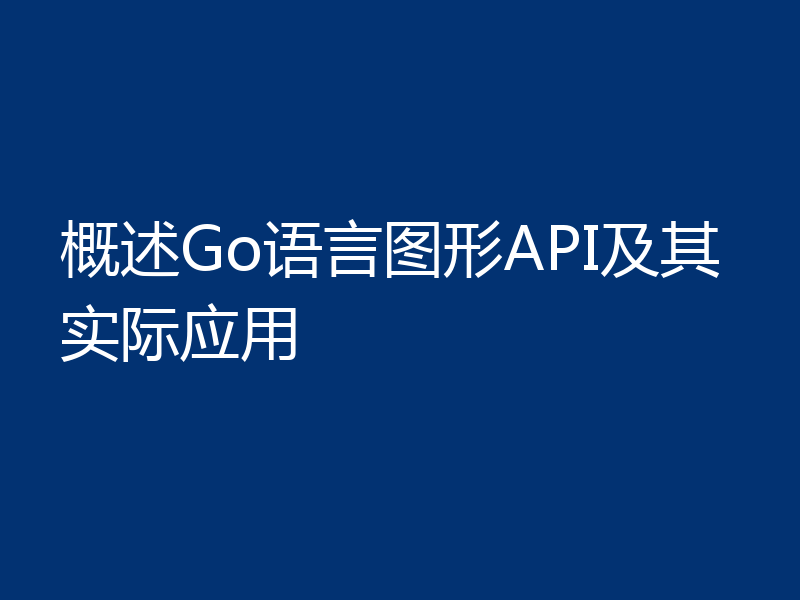 概述Go语言图形API及其实际应用