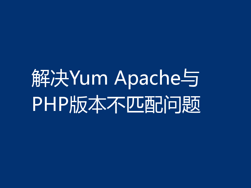 解决Yum Apache与PHP版本不匹配问题