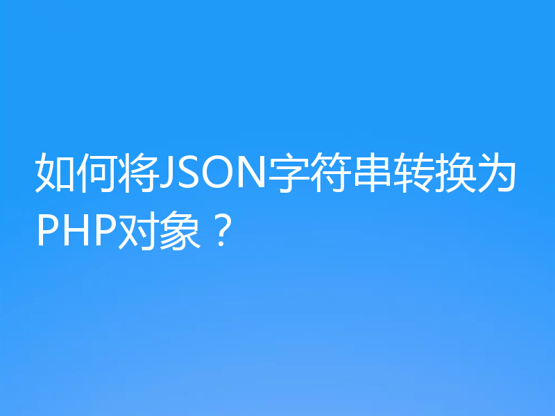 如何将JSON字符串转换为PHP对象？