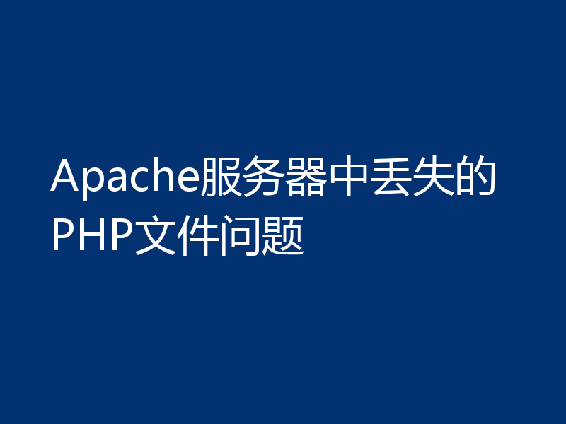 Apache服务器中丢失的PHP文件问题