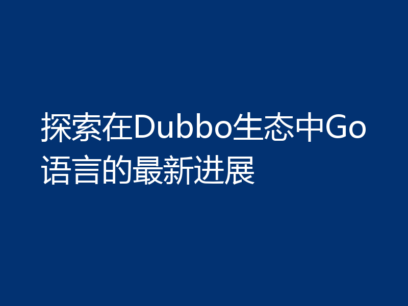 探索在Dubbo生态中Go语言的最新进展