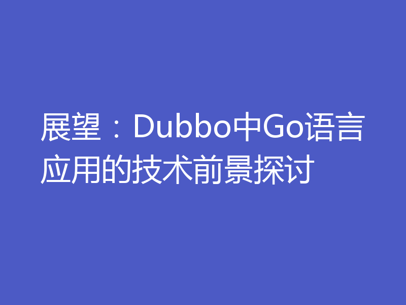 展望：Dubbo中Go语言应用的技术前景探讨