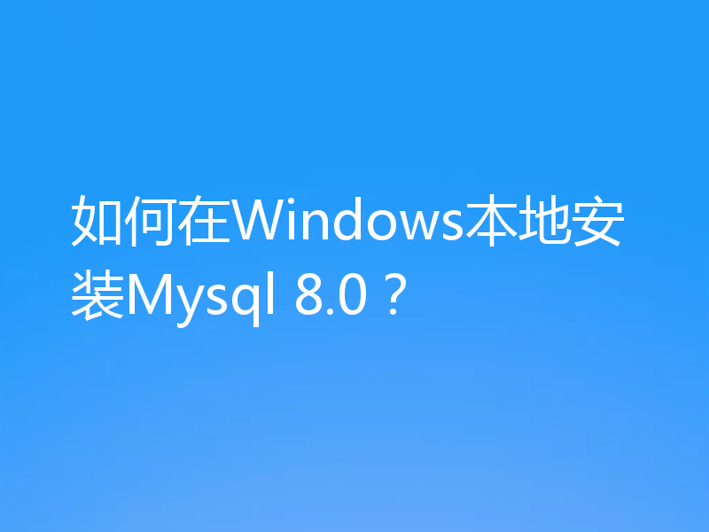 如何在Windows本地安装Mysql 8.0？