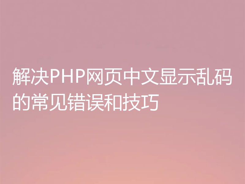 解决PHP网页中文显示乱码的常见错误和技巧