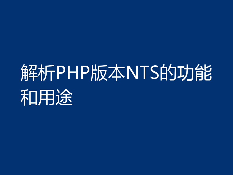 解析PHP版本NTS的功能和用途