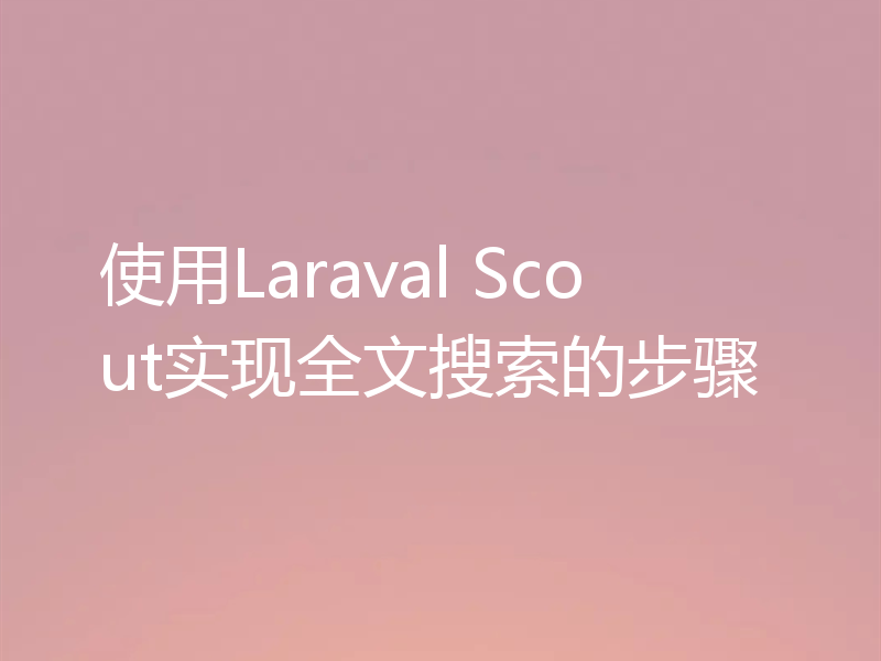 使用Laraval Scout实现全文搜索的步骤