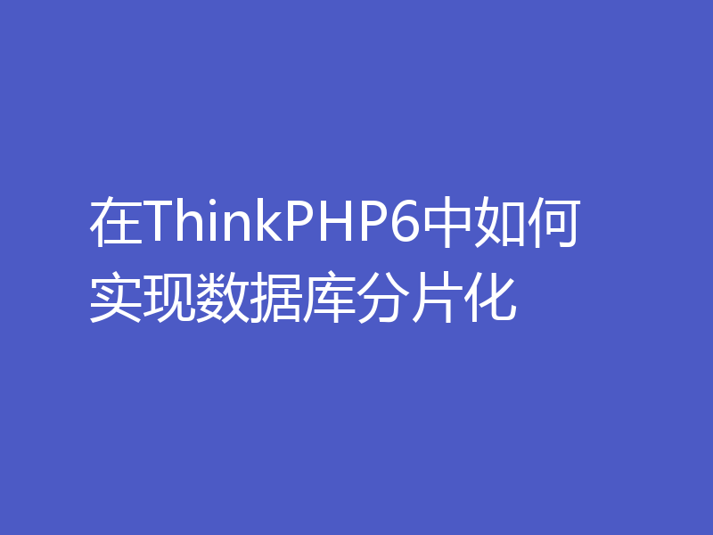 在ThinkPHP6中如何实现数据库分片化