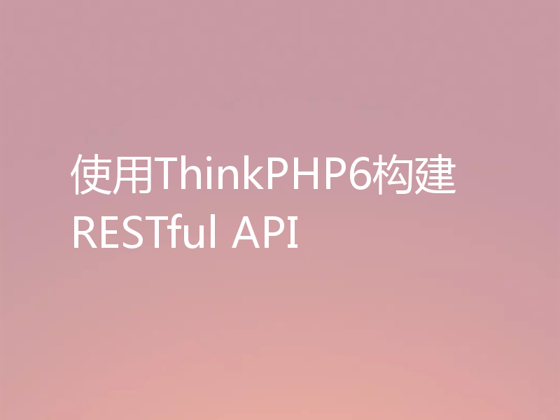 使用ThinkPHP6构建RESTful API
