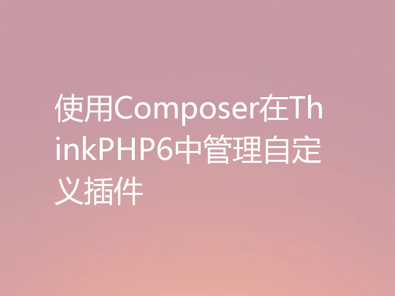 使用Composer在ThinkPHP6中管理自定义插件