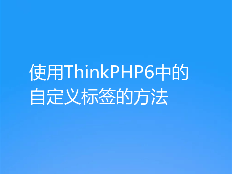 使用ThinkPHP6中的自定义标签的方法