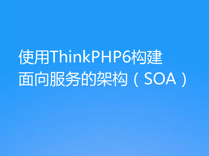 使用ThinkPHP6构建面向服务的架构（SOA）