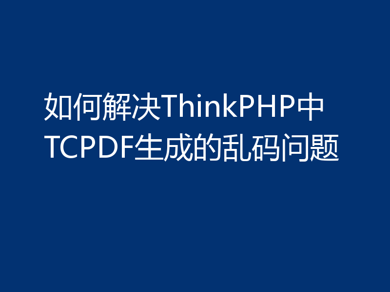 如何解决ThinkPHP中TCPDF生成的乱码问题