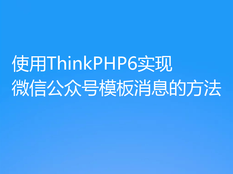 使用ThinkPHP6实现微信公众号模板消息的方法